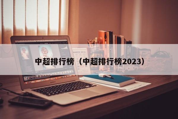 中超排行榜（中超排行榜2023）