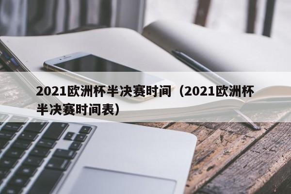 2021欧洲杯半决赛时间（2021欧洲杯半决赛时间表）