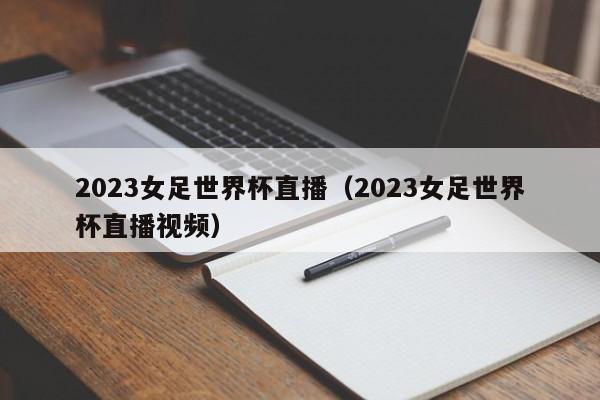 2023女足世界杯直播（2023女足世界杯直播视频）