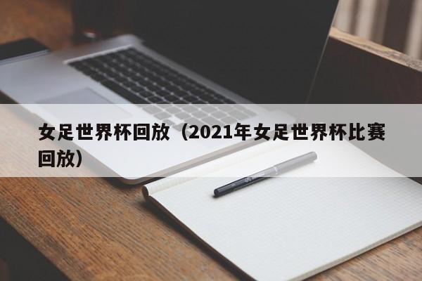 女足世界杯回放（2021年女足世界杯比赛回放）