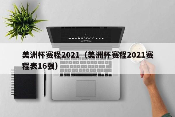 美洲杯赛程2021（美洲杯赛程2021赛程表16强）