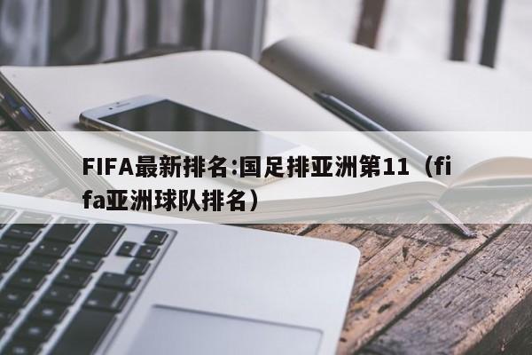 FIFA最新排名:国足排亚洲第11（fifa亚洲球队排名）