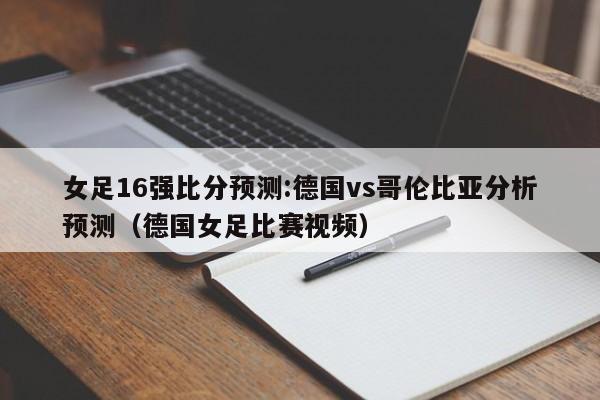 女足16强比分预测:德国vs哥伦比亚分析预测（德国女足比赛视频）