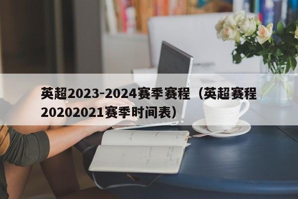 英超2023-2024赛季赛程（英超赛程20202021赛季时间表）