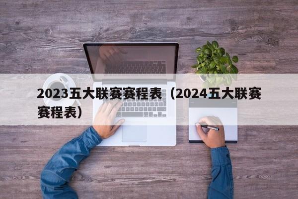 2023五大联赛赛程表（2024五大联赛赛程表）