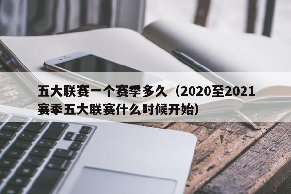 五大联赛一个赛季多久（2020至2021赛季五大联赛什么时候开始）