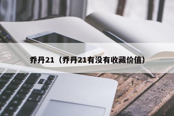 乔丹21（乔丹21有没有收藏价值）