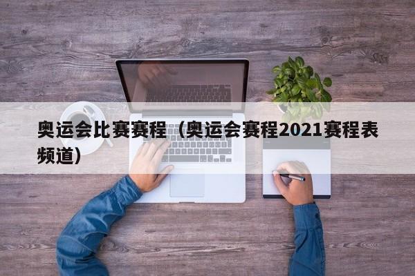 奥运会比赛赛程（奥运会赛程2021赛程表频道）