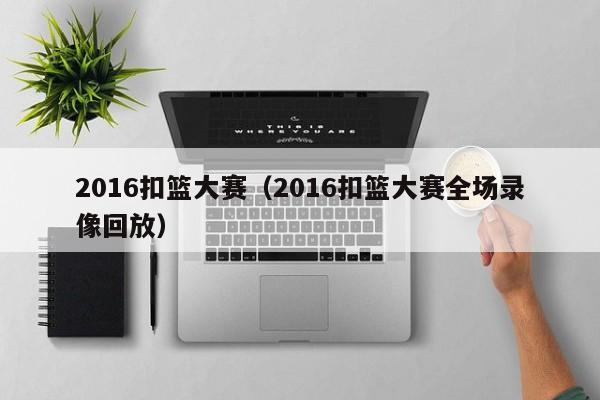 2016扣篮大赛（2016扣篮大赛全场录像回放）