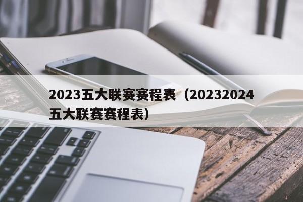 2023五大联赛赛程表（20232024五大联赛赛程表）