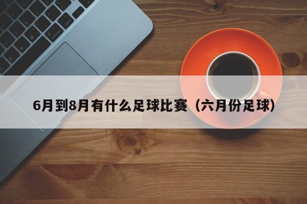 6月到8月有什么足球比赛（六月份足球）