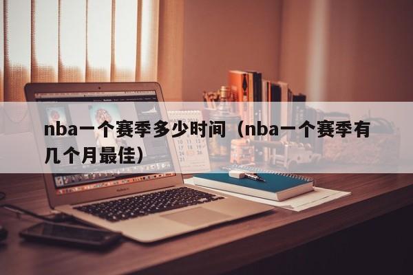 nba一个赛季多少时间（nba一个赛季有几个月最佳）