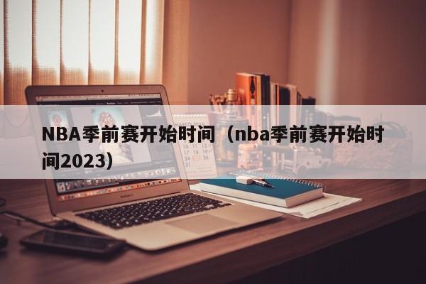 NBA季前赛开始时间（nba季前赛开始时间2023）