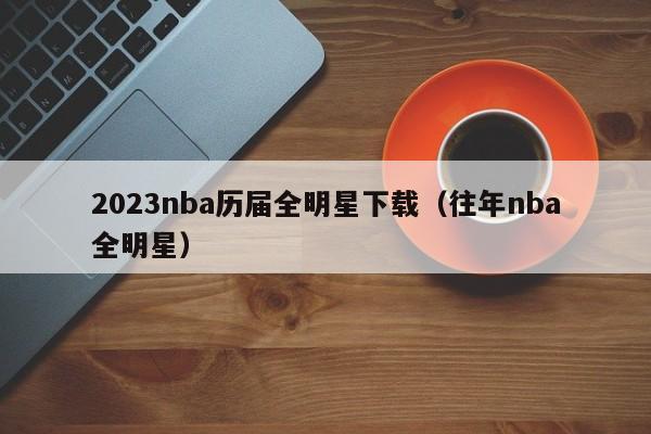 2023nba历届全明星下载（往年nba全明星）