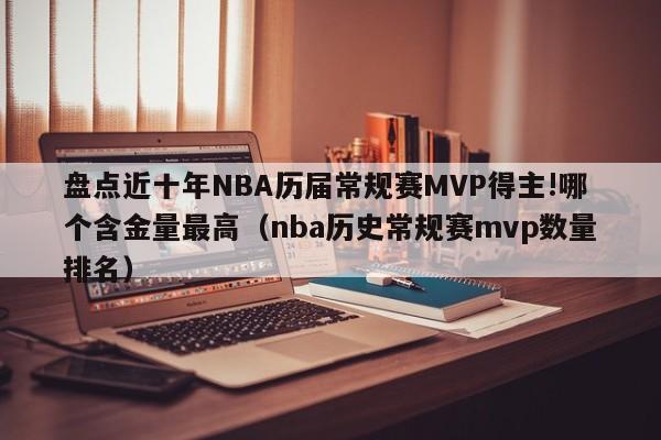 盘点近十年NBA历届常规赛MVP得主!哪个含金量最高（nba历史常规赛mvp数量排名）