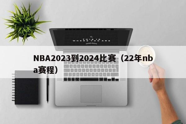 NBA2023到2024比赛（22年nba赛程）