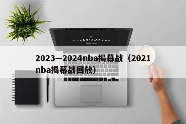 2023—2024nba揭幕战（2021nba揭幕战回放）