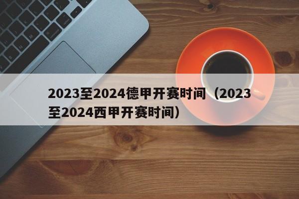 2023至2024德甲开赛时间（2023至2024西甲开赛时间）