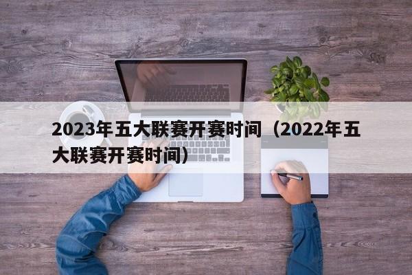 2023年五大联赛开赛时间（2022年五大联赛开赛时间）