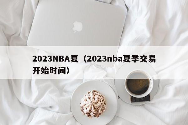 2023NBA夏（2023nba夏季交易开始时间）