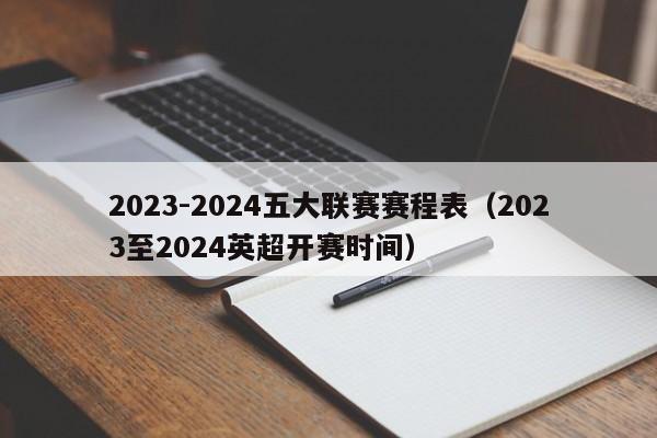 2023-2024五大联赛赛程表（2023至2024英超开赛时间）