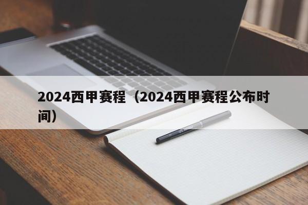 2024西甲赛程（2024西甲赛程公布时间）