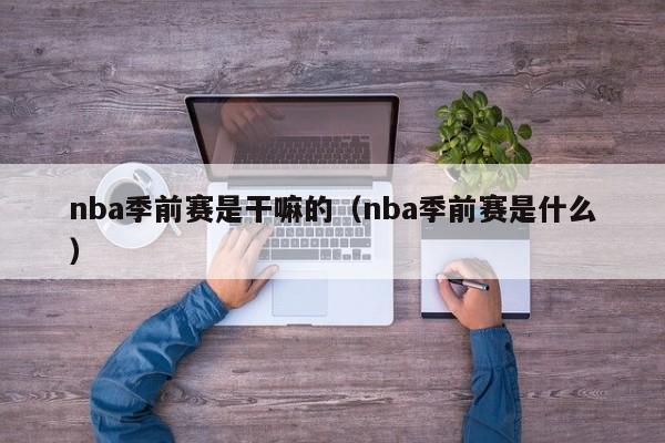 nba季前赛是干嘛的（nba季前赛是什么）