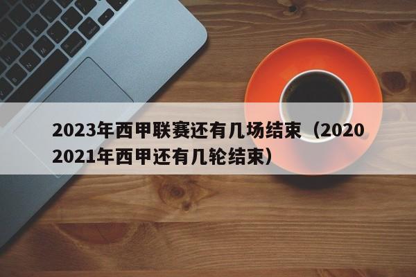 2023年西甲联赛还有几场结束（20202021年西甲还有几轮结束）