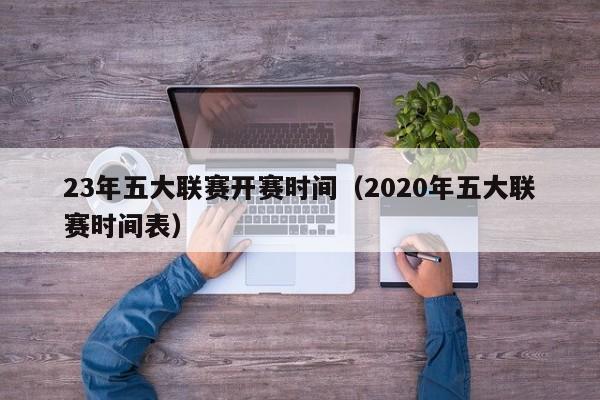 23年五大联赛开赛时间（2020年五大联赛时间表）