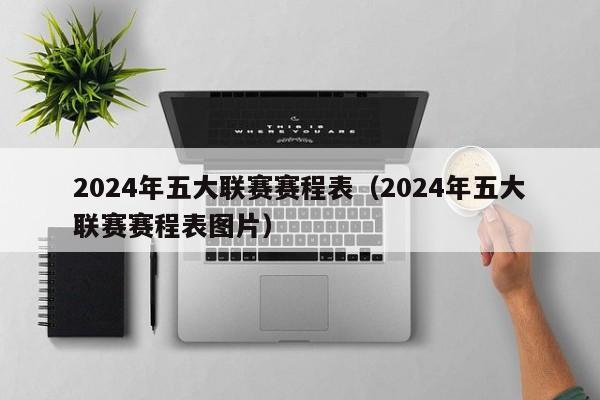 2024年五大联赛赛程表（2024年五大联赛赛程表图片）