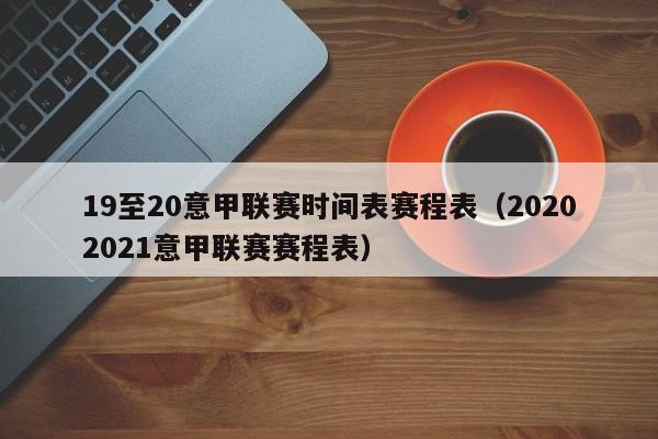 19至20意甲联赛时间表赛程表（20202021意甲联赛赛程表）