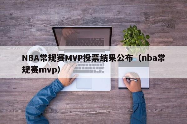 NBA常规赛MVP投票结果公布（nba常规赛mvp）