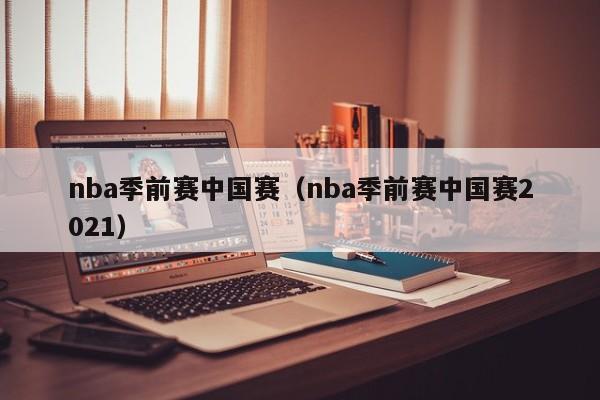 nba季前赛中国赛（nba季前赛中国赛2021）