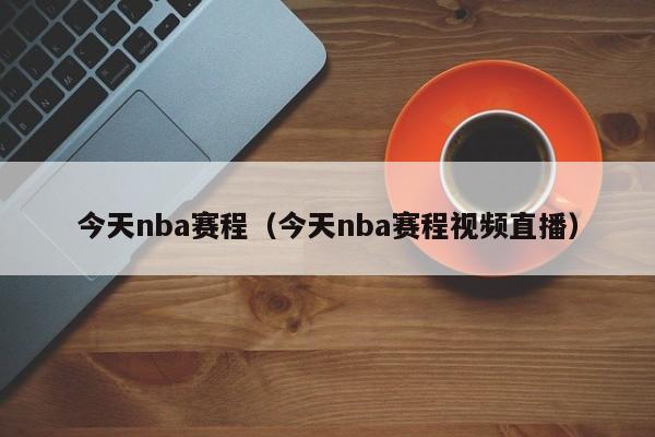 今天nba赛程（今天nba赛程视频直播）