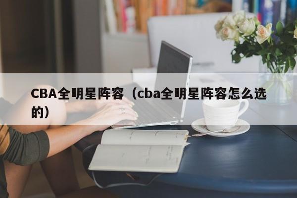 CBA全明星阵容（cba全明星阵容怎么选的）