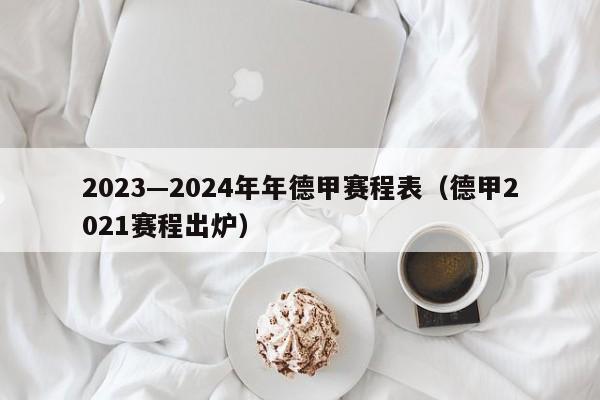 2023—2024年年德甲赛程表（德甲2021赛程出炉）