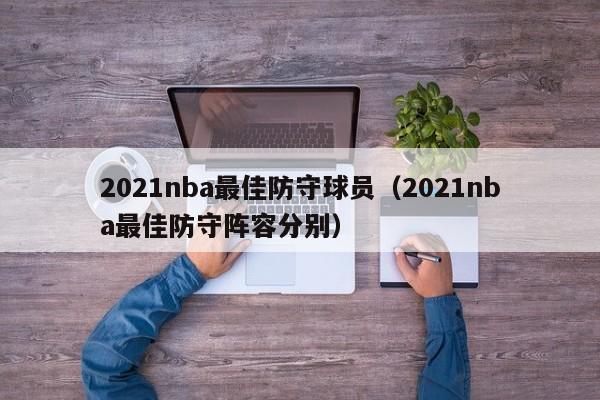 2021nba最佳防守球员（2021nba最佳防守阵容分别）