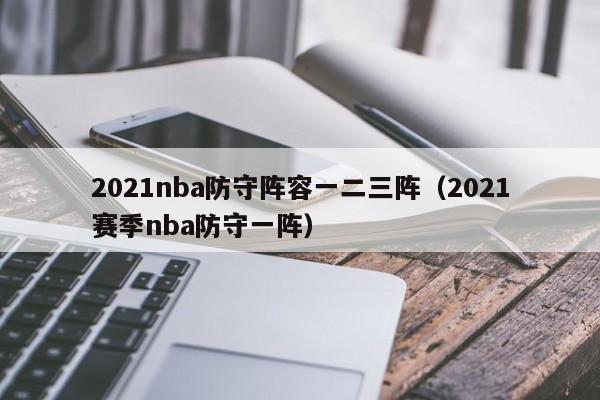 2021nba防守阵容一二三阵（2021赛季nba防守一阵）