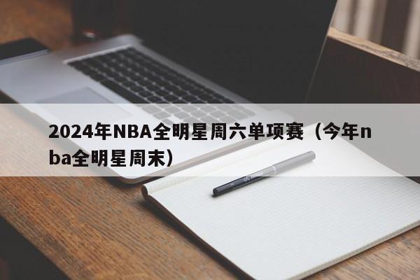 2024年NBA全明星周六单项赛（今年nba全明星周末）