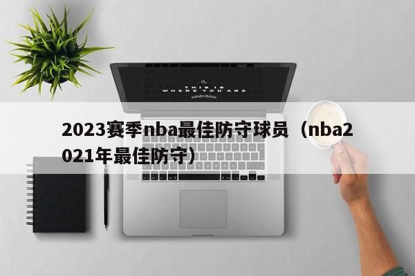 2023赛季nba最佳防守球员（nba2021年最佳防守）