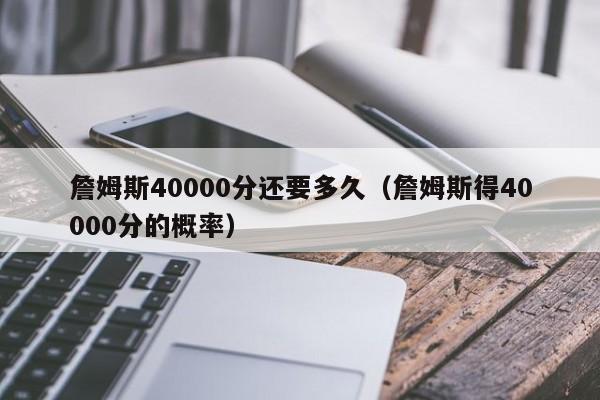 詹姆斯40000分还要多久（詹姆斯得40000分的概率）