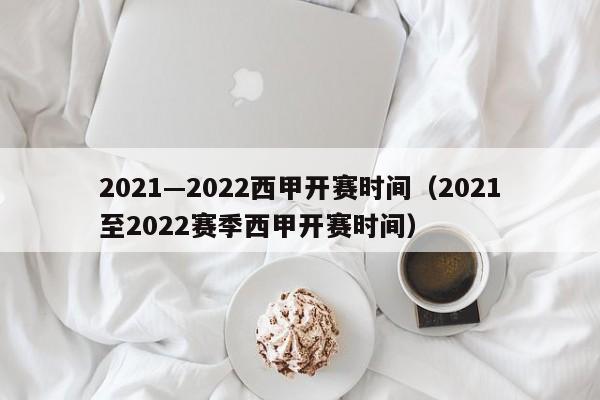 2021—2022西甲开赛时间（2021至2022赛季西甲开赛时间）