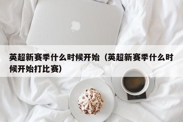 英超新赛季什么时候开始（英超新赛季什么时候开始打比赛）