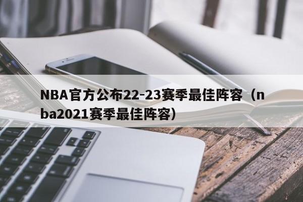 NBA官方公布22-23赛季最佳阵容（nba2021赛季最佳阵容）