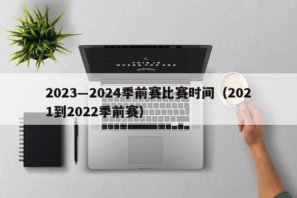 2023―2024季前赛比赛时间（2021到2022季前赛）