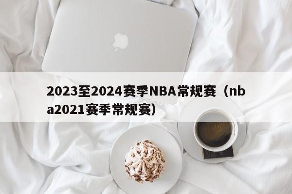 2023至2024赛季NBA常规赛（nba2021赛季常规赛）