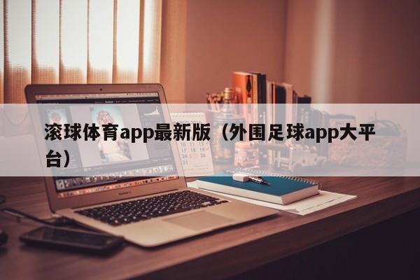 滚球体育app最新版（外围足球app大平台）