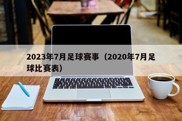 2023年7月足球赛事（2020年7月足球比赛表）