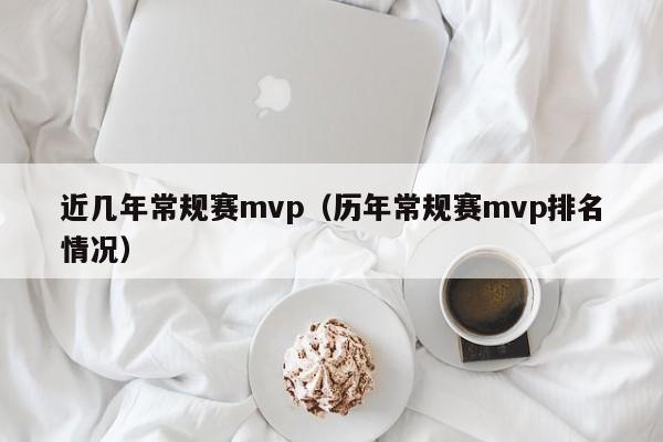 近几年常规赛mvp（历年常规赛mvp排名情况）