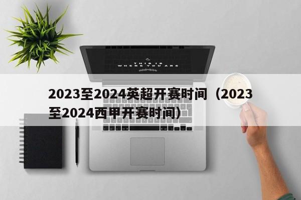 2023至2024英超开赛时间（2023至2024西甲开赛时间）